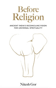 Before Religion : Ancient India's Reconcilinh Vision For Universal Spirituality - Nitesh Gor